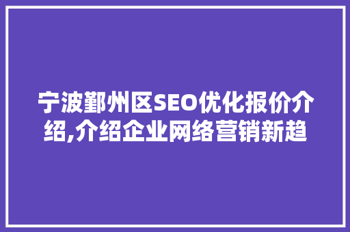 宁波鄞州区SEO优化报价介绍,介绍企业网络营销新趋势 搜狗SEO