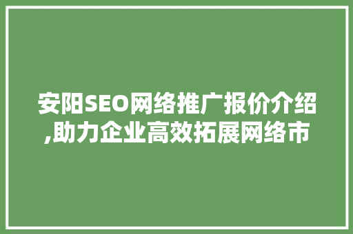 安阳SEO网络推广报价介绍,助力企业高效拓展网络市场