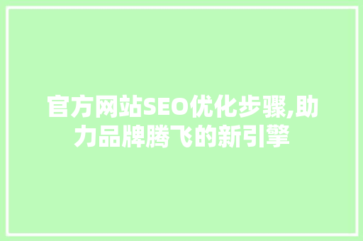 官方网站SEO优化步骤,助力品牌腾飞的新引擎 GoogleSEO