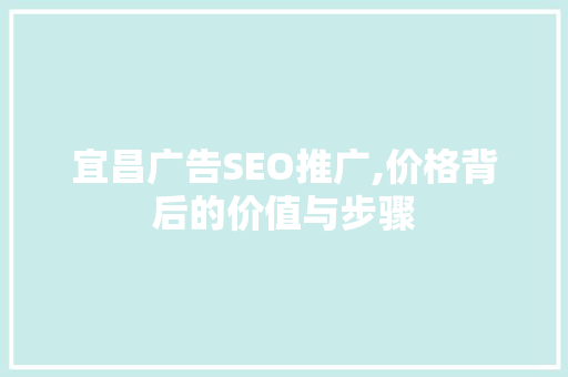 宜昌广告SEO推广,价格背后的价值与步骤 搜狗SEO