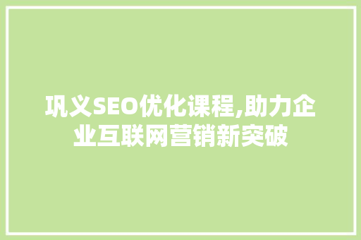 巩义SEO优化课程,助力企业互联网营销新突破 神马SEO