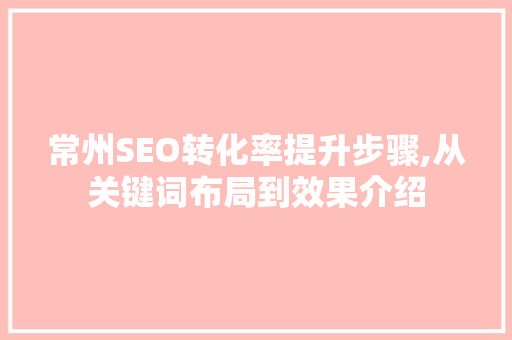 常州SEO转化率提升步骤,从关键词布局到效果介绍 必应SEO