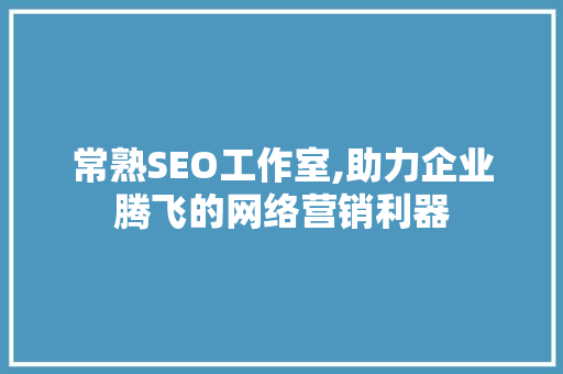 常熟SEO工作室,助力企业腾飞的网络营销利器 搜狗SEO