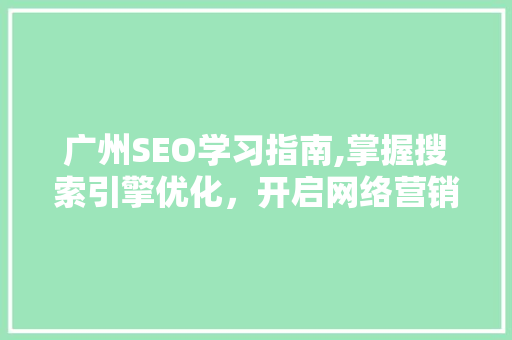 广州SEO学习指南,掌握搜索引擎优化，开启网络营销新篇章 GoogleSEO