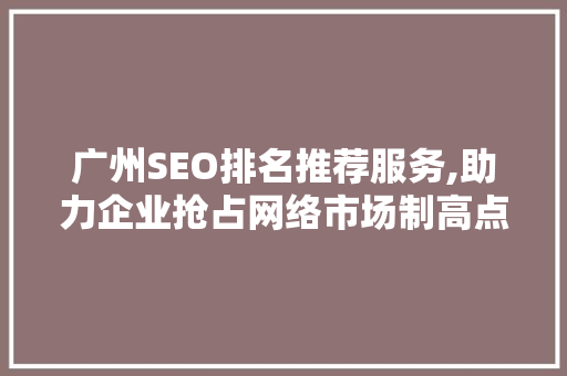 广州SEO排名推荐服务,助力企业抢占网络市场制高点 百度SEO