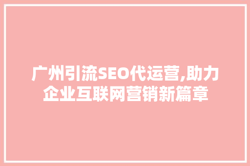 广州引流SEO代运营,助力企业互联网营销新篇章 神马SEO