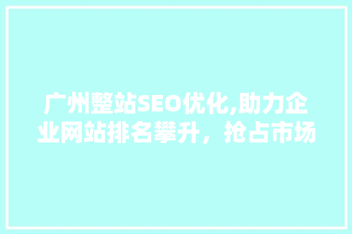 广州整站SEO优化,助力企业网站排名攀升，抢占市场先机 必应SEO