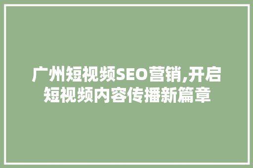 广州短视频SEO营销,开启短视频内容传播新篇章 神马SEO
