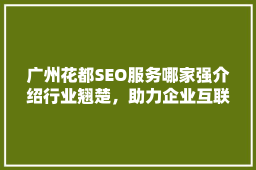 广州花都SEO服务哪家强介绍行业翘楚，助力企业互联网营销 神马SEO