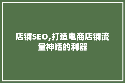 店铺SEO,打造电商店铺流量神话的利器 神马SEO