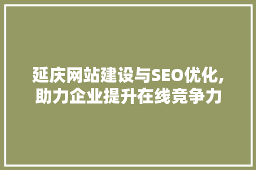 延庆网站建设与SEO优化,助力企业提升在线竞争力 GoogleSEO