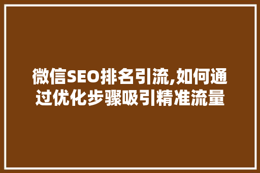 微信SEO排名引流,如何通过优化步骤吸引精准流量 搜狗SEO