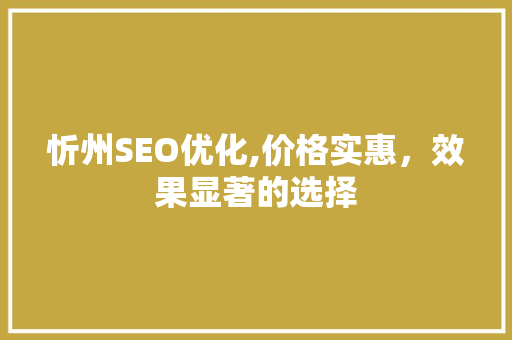 忻州SEO优化,价格实惠，效果显著的选择 GoogleSEO