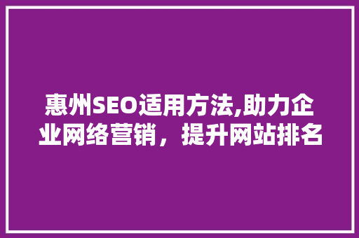 惠州SEO适用方法,助力企业网络营销，提升网站排名与流量 百度SEO