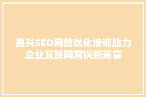 嘉兴SEO网站优化培训助力企业互联网营销新篇章 神马SEO