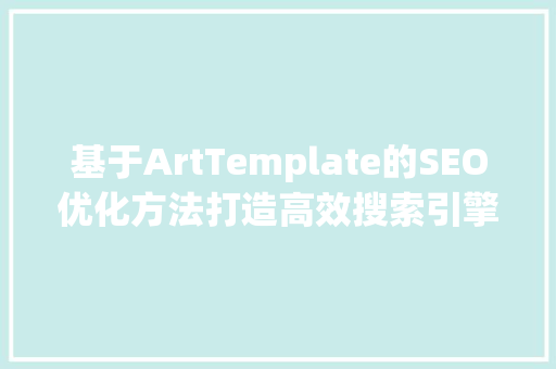基于ArtTemplate的SEO优化方法打造高效搜索引擎排名的网页模板 百度SEO