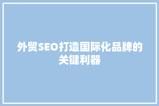 外贸SEO打造国际化品牌的关键利器 百度SEO