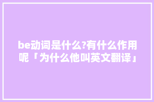 be动词是什么?有什么作用呢「为什么他叫英文翻译」 be动词是什么?有什么作用呢「为什么他叫英文翻译」 百度SEO