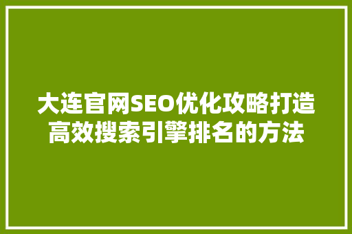 大连官网SEO优化攻略打造高效搜索引擎排名的方法 神马SEO
