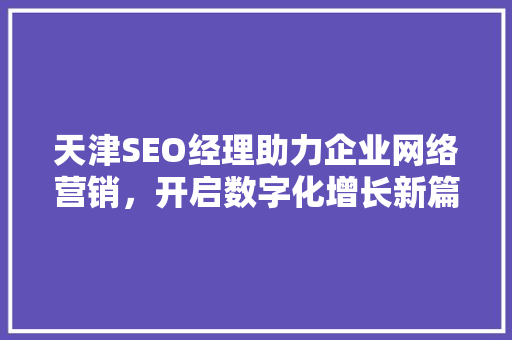 天津SEO经理助力企业网络营销，开启数字化增长新篇章 百度SEO