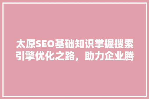 太原SEO基础知识掌握搜索引擎优化之路，助力企业腾飞 GoogleSEO