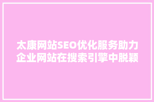 太康网站SEO优化服务助力企业网站在搜索引擎中脱颖而出 GoogleSEO