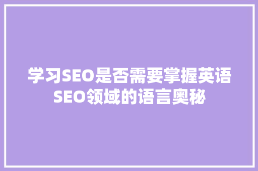 学习SEO是否需要掌握英语SEO领域的语言奥秘 百度SEO