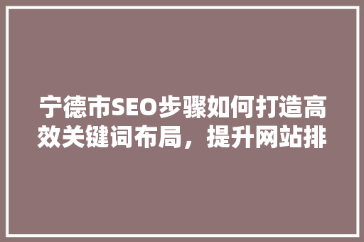 宁德市SEO步骤如何打造高效关键词布局，提升网站排名 必应SEO