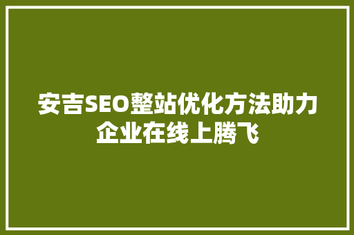 安吉SEO整站优化方法助力企业在线上腾飞 必应SEO