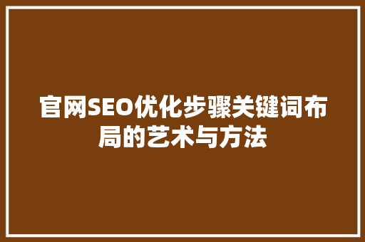官网SEO优化步骤关键词布局的艺术与方法