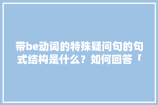 带be动词的特殊疑问句的句式结构是什么？如何回答「meat前面加什么量词」 带be动词的特殊疑问句的句式结构是什么？如何回答「meat前面加什么量词」 GoogleSEO