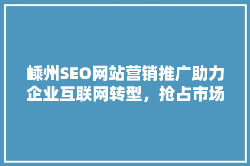 嵊州SEO网站营销推广助力企业互联网转型，抢占市场先机 必应SEO