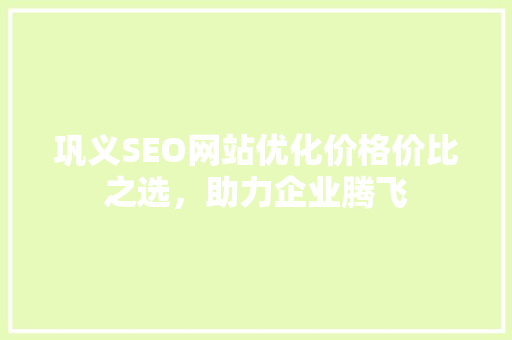 巩义SEO网站优化价格价比之选，助力企业腾飞 必应SEO