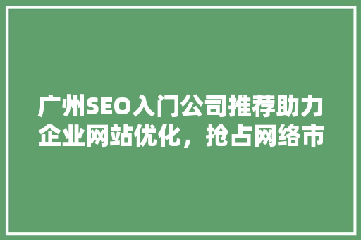 广州SEO入门公司推荐助力企业网站优化，抢占网络市场先机 搜狗SEO