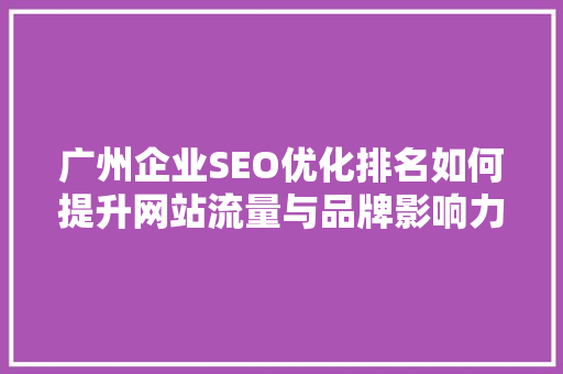 广州企业SEO优化排名如何提升网站流量与品牌影响力