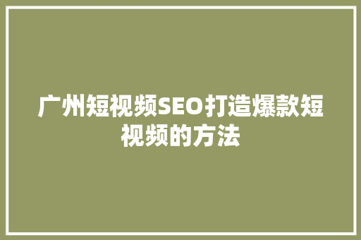 广州短视频SEO打造爆款短视频的方法 神马SEO