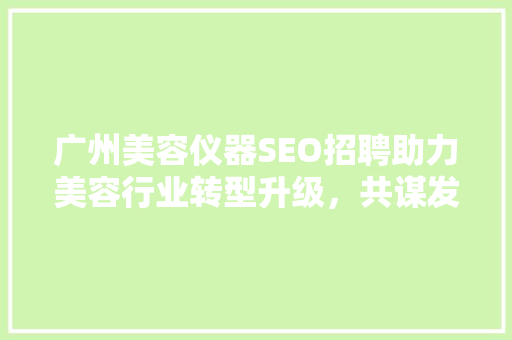 广州美容仪器SEO招聘助力美容行业转型升级，共谋发展新篇章 百度SEO