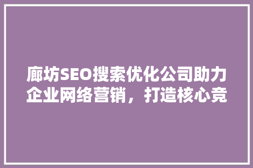 廊坊SEO搜索优化公司助力企业网络营销，打造核心竞争力 神马SEO