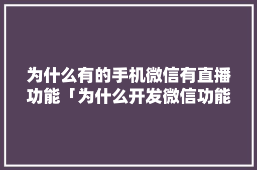 为什么有的手机微信有直播功能「为什么开发微信功能失败」 为什么有的手机微信有直播功能「为什么开发微信功能失败」 搜狗SEO