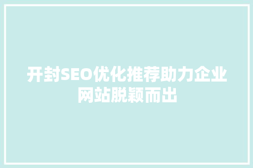 开封SEO优化推荐助力企业网站脱颖而出 神马SEO