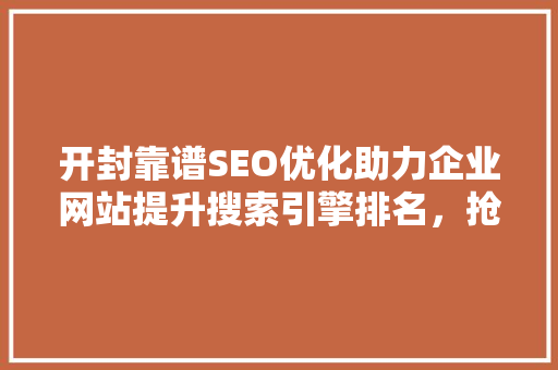 开封靠谱SEO优化助力企业网站提升搜索引擎排名，抢占市场先机 百度SEO