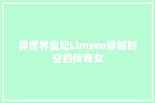 异世界皇妃Limseo穿越时空的传奇女 百度SEO