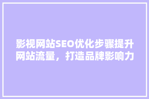 影视网站SEO优化步骤提升网站流量，打造品牌影响力 神马SEO