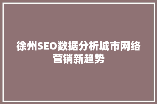 徐州SEO数据分析城市网络营销新趋势 百度SEO