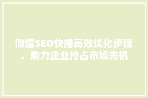 微信SEO快排高效优化步骤，助力企业抢占市场先机 搜狗SEO