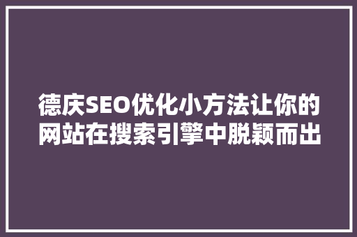 德庆SEO优化小方法让你的网站在搜索引擎中脱颖而出
