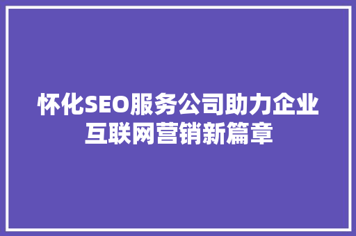 怀化SEO服务公司助力企业互联网营销新篇章 必应SEO