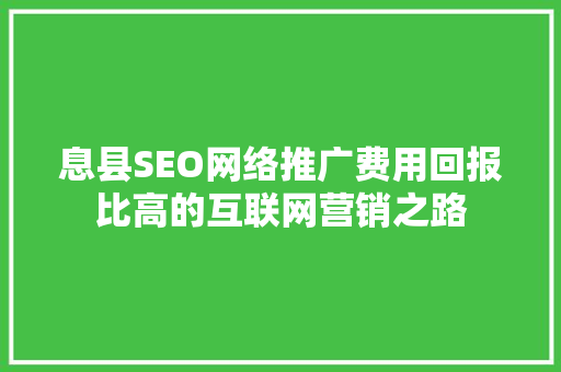 息县SEO网络推广费用回报比高的互联网营销之路 搜狗SEO