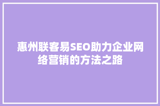 惠州联客易SEO助力企业网络营销的方法之路 GoogleSEO