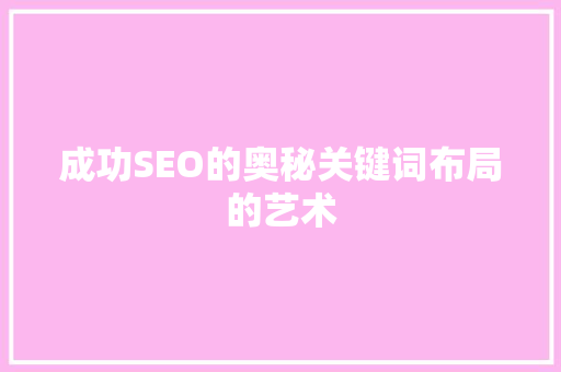 成功SEO的奥秘关键词布局的艺术 必应SEO